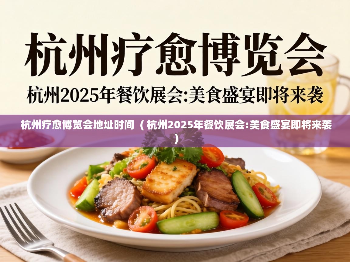  杭州疗愈博览会地址时间  ( 杭州2025年餐饮展会:美食盛宴即将来袭 )