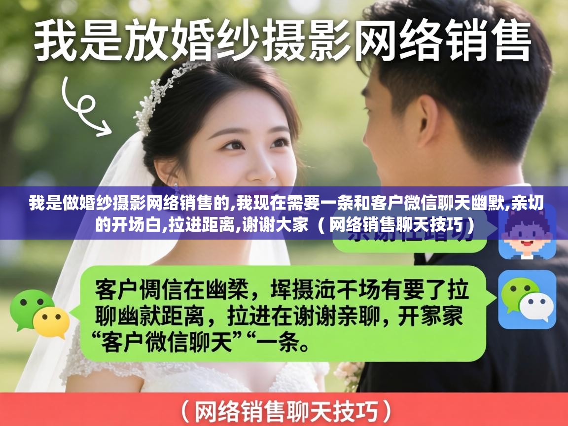 我是做婚纱摄影网络销售的,我现在需要一条和客户微信聊天幽默,亲切的开场白,拉进距离,谢谢大家  ( 网络销售聊天技巧 )