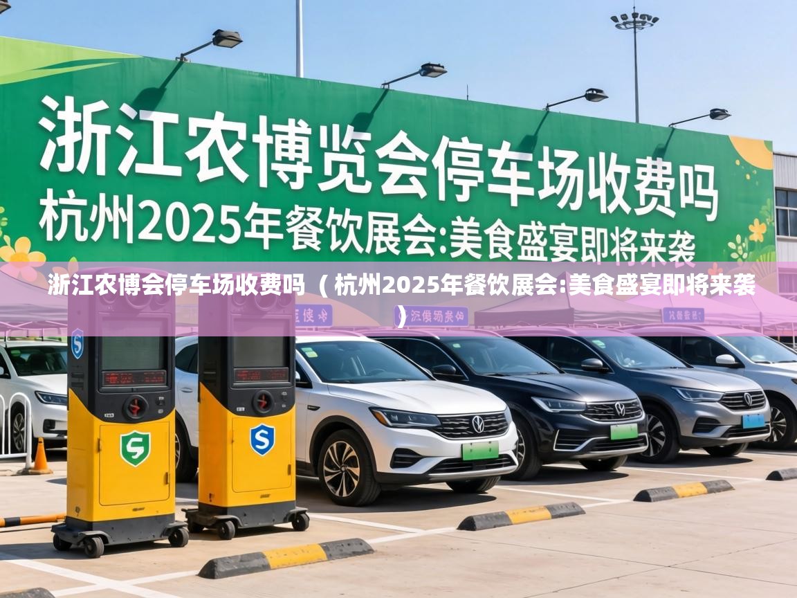  浙江农博会停车场收费吗  ( 杭州2025年餐饮展会:美食盛宴即将来袭 )