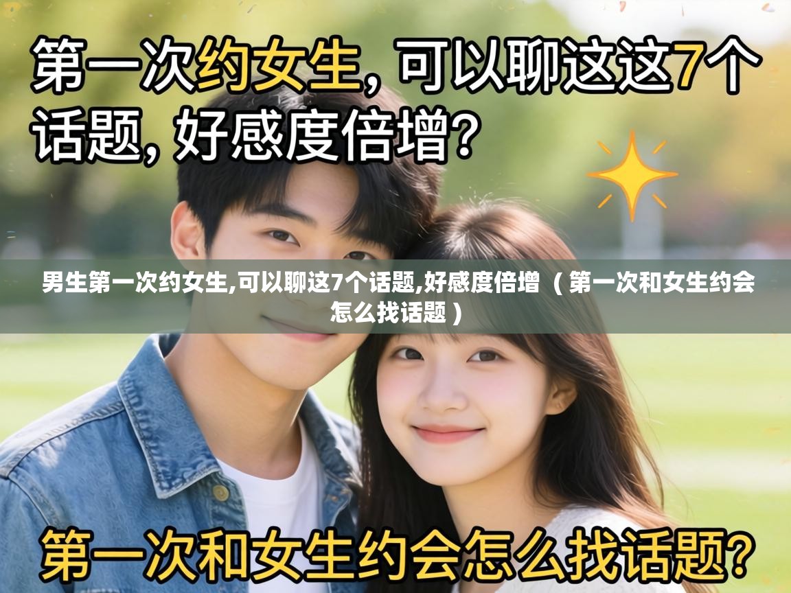  男生第一次约女生,可以聊这7个话题,好感度倍增  ( 第一次和女生约会怎么找话题 )