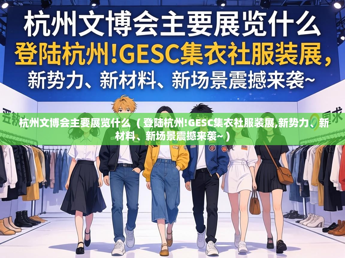  杭州文博会主要展览什么  ( 登陆杭州!GESC集衣社服装展,新势力、新材料、新场景震撼来袭~ )