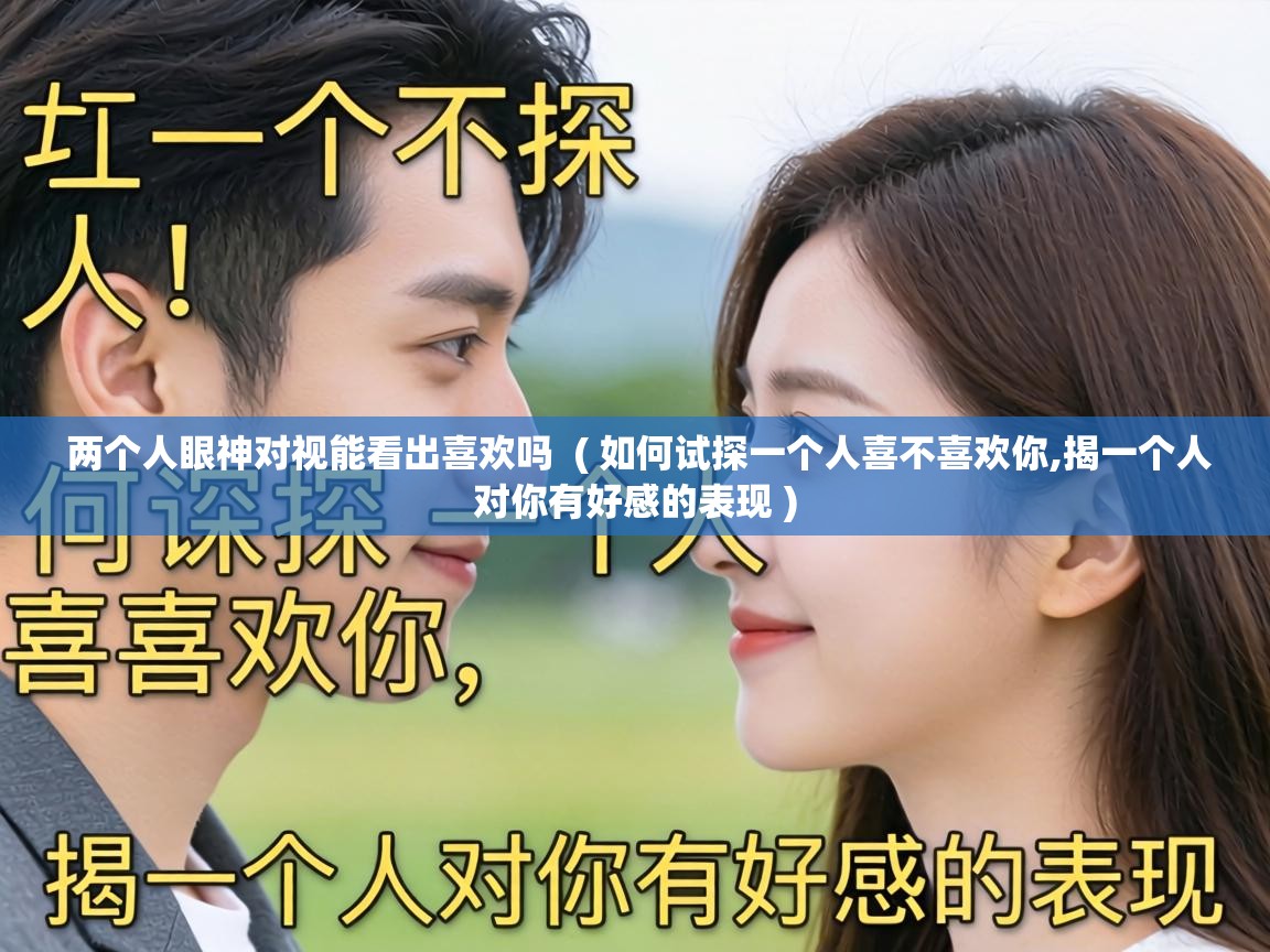 两个人眼神对视能看出喜欢吗  ( 如何试探一个人喜不喜欢你,揭一个人对你有好感的表现 )