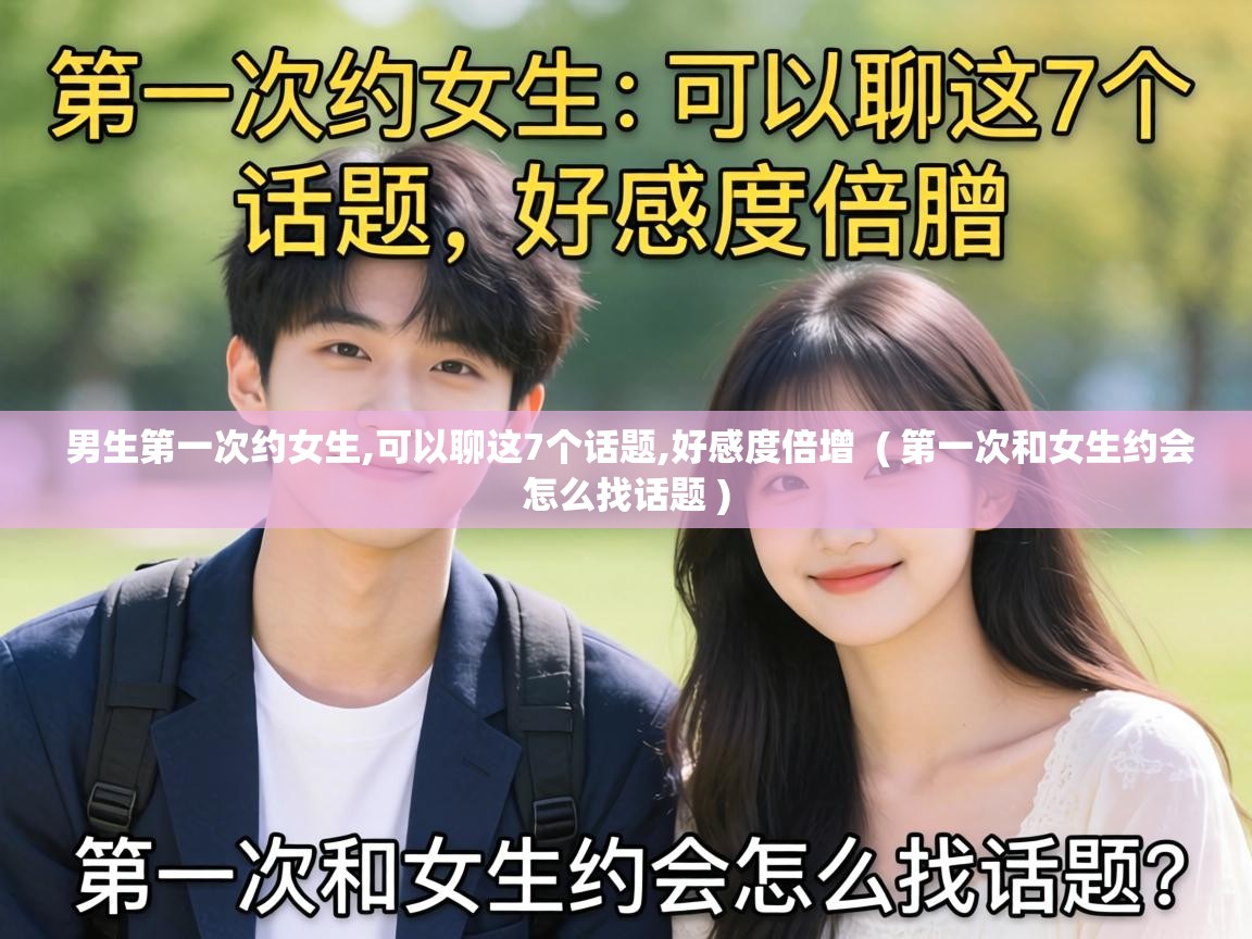 男生第一次约女生,可以聊这7个话题,好感度倍增  ( 第一次和女生约会怎么找话题 )