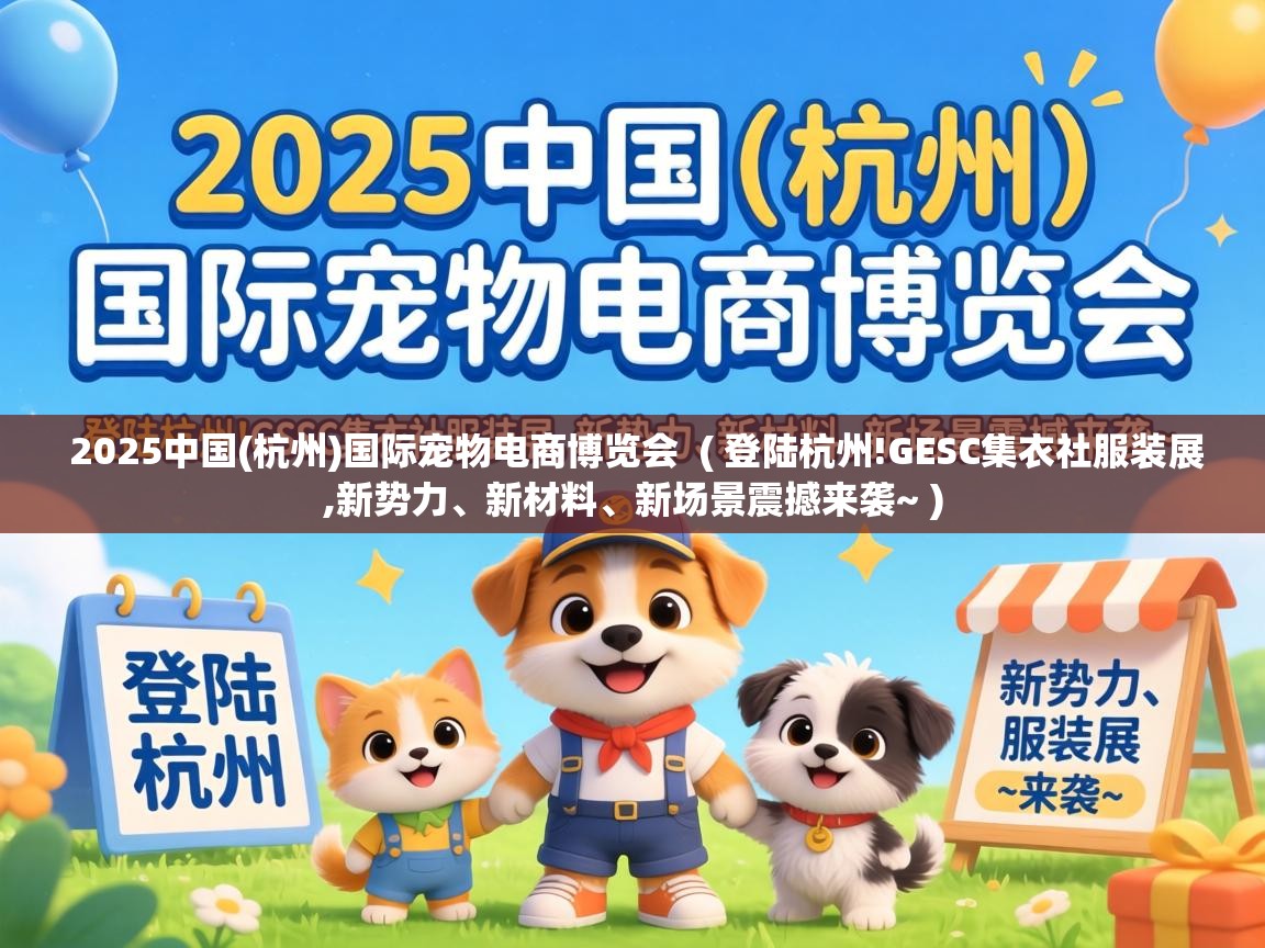  2025中国(杭州)国际宠物电商博览会  ( 登陆杭州!GESC集衣社服装展,新势力、新材料、新场景震撼来袭~ )