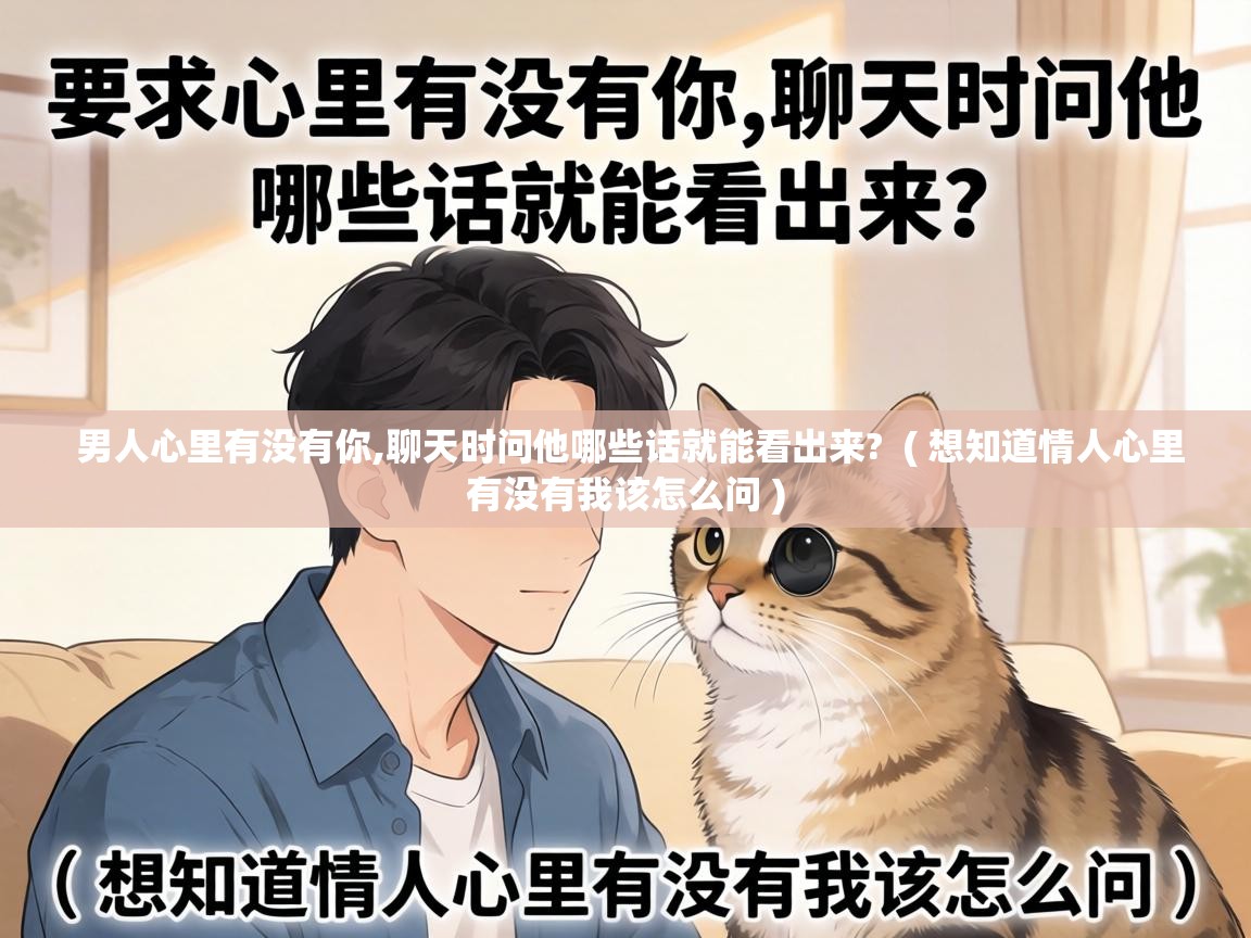  男人心里有没有你,聊天时问他哪些话就能看出来?  ( 想知道情人心里有没有我该怎么问 )