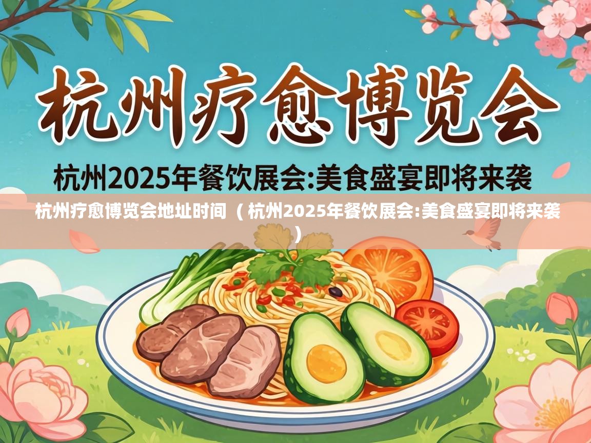  杭州疗愈博览会地址时间  ( 杭州2025年餐饮展会:美食盛宴即将来袭 )