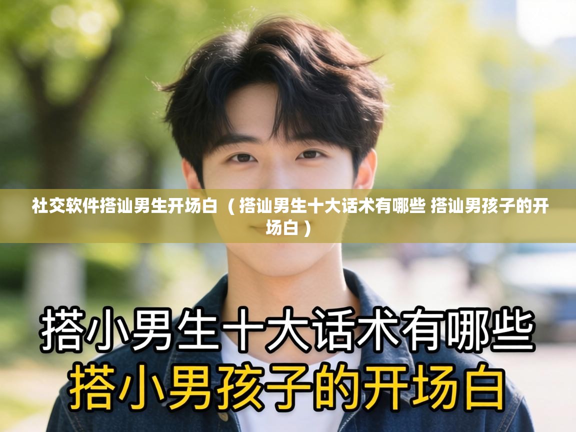  社交软件搭讪男生开场白  ( 搭讪男生十大话术有哪些 搭讪男孩子的开场白 )
