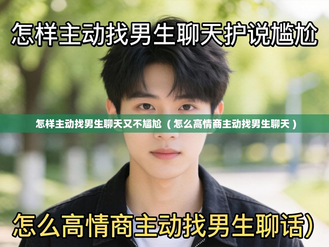  怎样主动找男生聊天又不尴尬  ( 怎么高情商主动找男生聊天 )