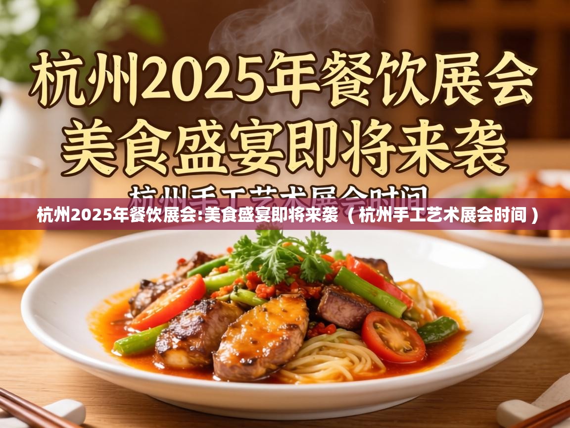 杭州2025年餐饮展会:美食盛宴即将来袭  ( 杭州手工艺术展会时间 )
