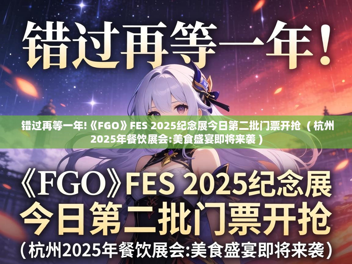  错过再等一年!《FGO》FES 2025纪念展今日第二批门票开抢  ( 杭州2025年餐饮展会:美食盛宴即将来袭 )