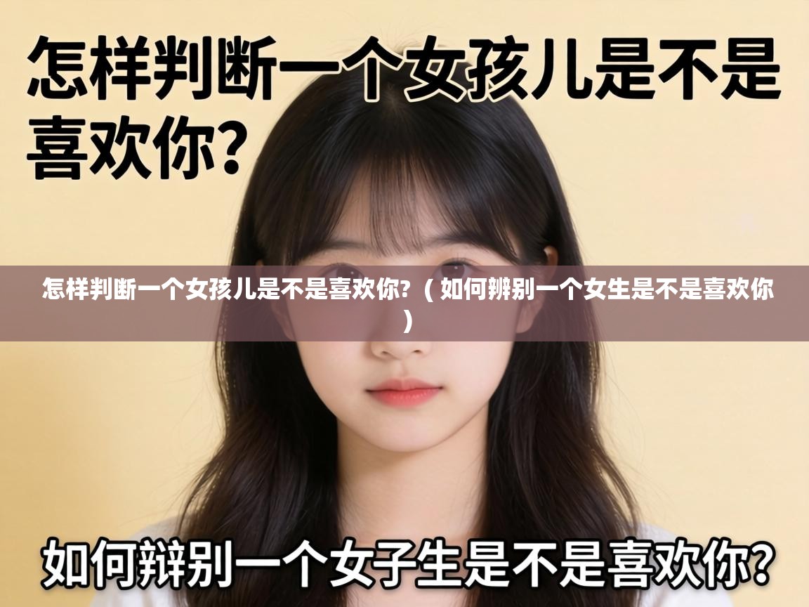  怎样判断一个女孩儿是不是喜欢你?  ( 如何辨别一个女生是不是喜欢你 )