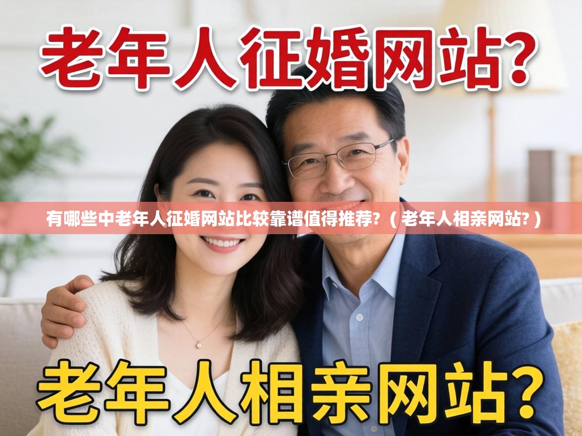  有哪些中老年人征婚网站比较靠谱值得推荐?  ( 老年人相亲网站? )