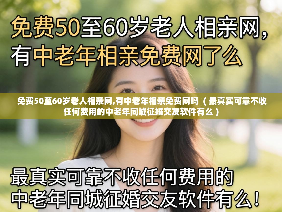  免费50至60岁老人相亲网,有中老年相亲免费网吗  ( 最真实可靠不收任何费用的中老年同城征婚交友软件有么 )