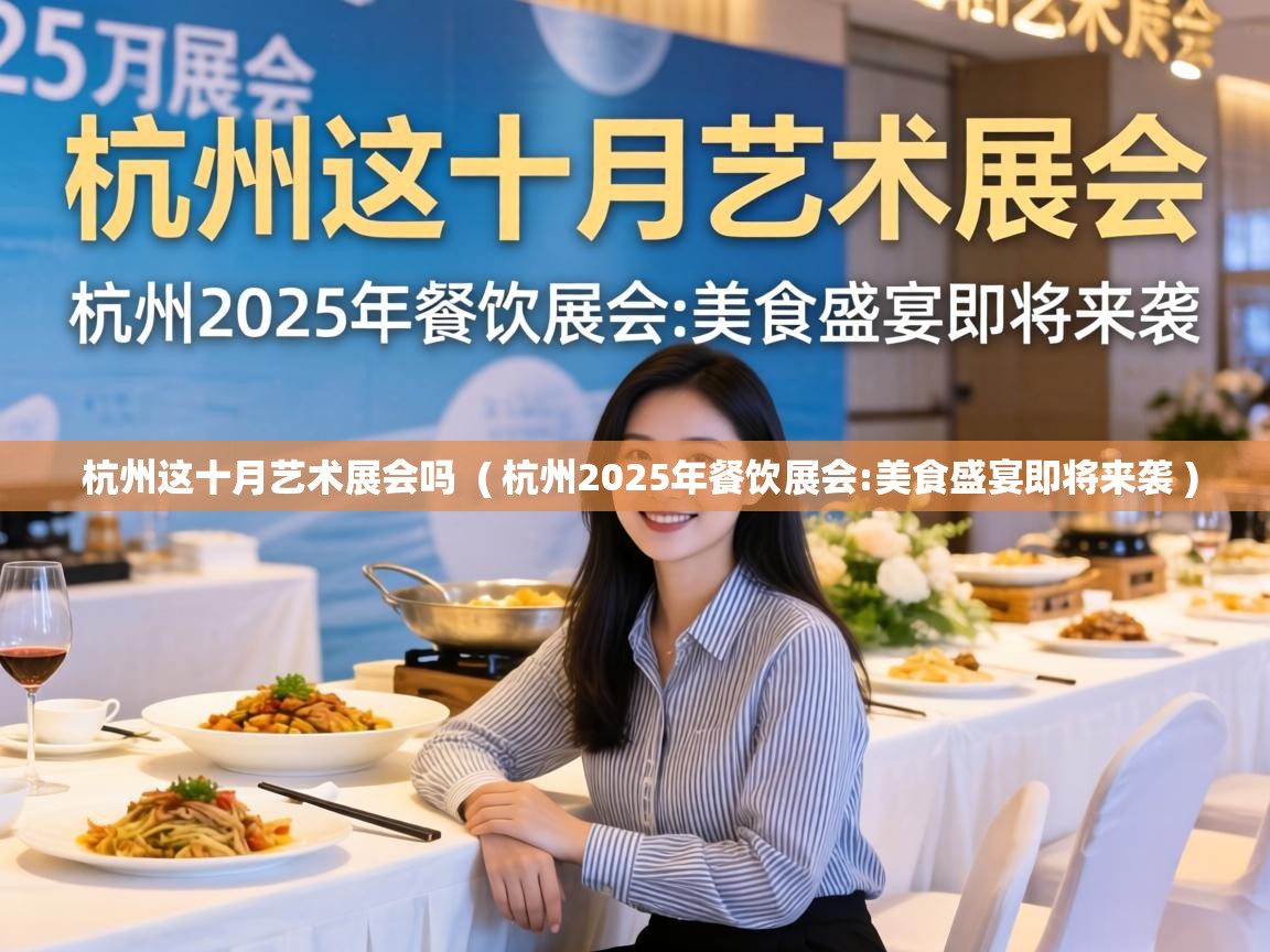  杭州这十月艺术展会吗  ( 杭州2025年餐饮展会:美食盛宴即将来袭 )