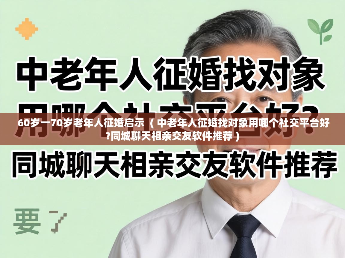  60岁一70岁老年人征婚启示  ( 中老年人征婚找对象用哪个社交平台好?同城聊天相亲交友软件推荐 )