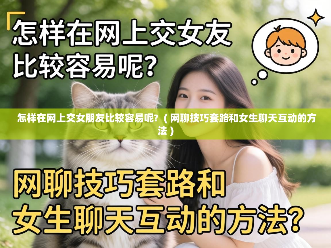  怎样在网上交女朋友比较容易呢?  ( 网聊技巧套路和女生聊天互动的方法 )
