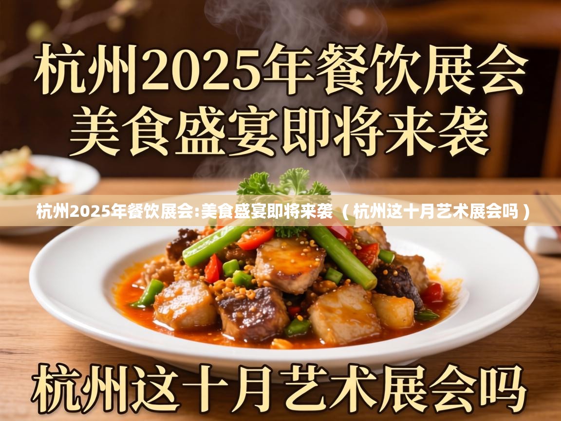  杭州2025年餐饮展会:美食盛宴即将来袭  ( 杭州这十月艺术展会吗 )