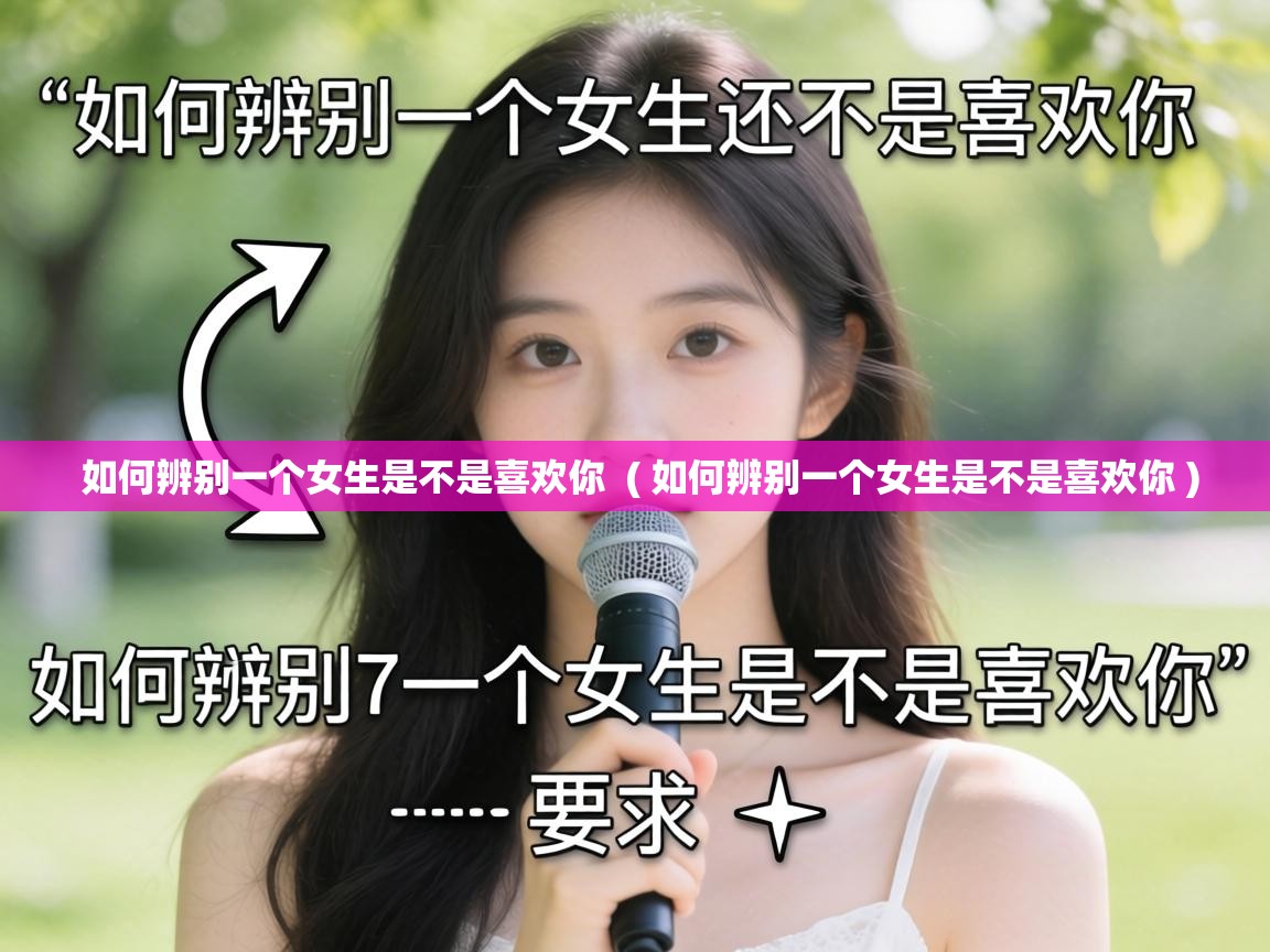  如何辨别一个女生是不是喜欢你  ( 如何辨别一个女生是不是喜欢你 )