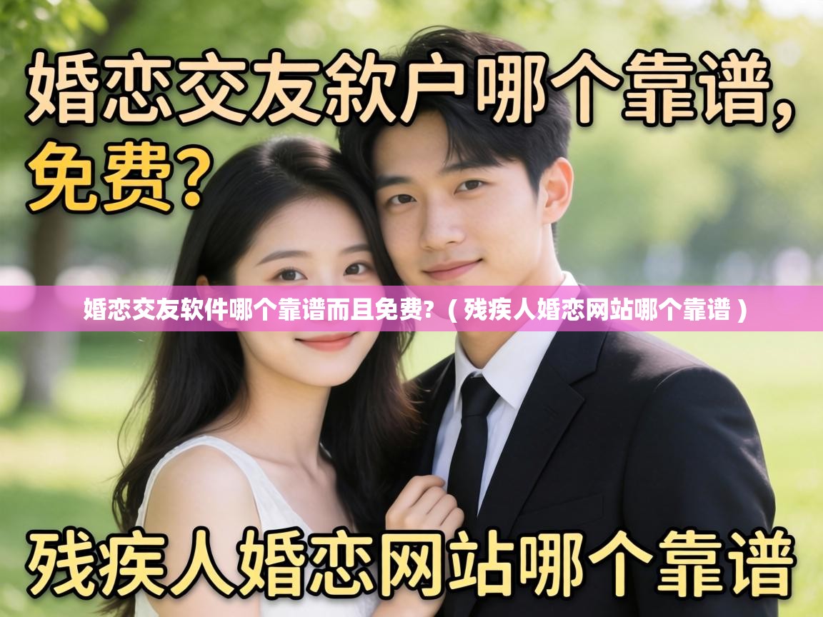 婚恋交友软件哪个靠谱而且免费?  ( 残疾人婚恋网站哪个靠谱 )