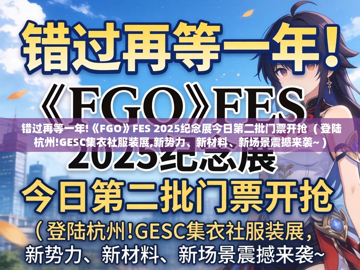  错过再等一年!《FGO》FES 2025纪念展今日第二批门票开抢  ( 登陆杭州!GESC集衣社服装展,新势力、新材料、新场景震撼来袭~ )
