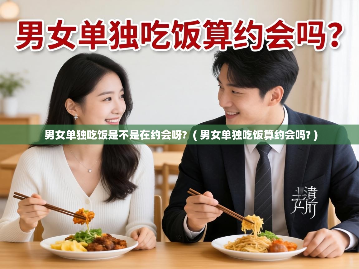  男女单独吃饭是不是在约会呀?  ( 男女单独吃饭算约会吗? )