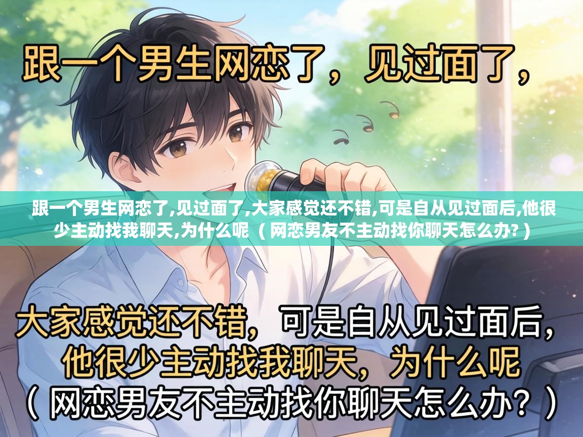  跟一个男生网恋了,见过面了,大家感觉还不错,可是自从见过面后,他很少主动找我聊天,为什么呢  ( 网恋男友不主动找你聊天怎么办? )