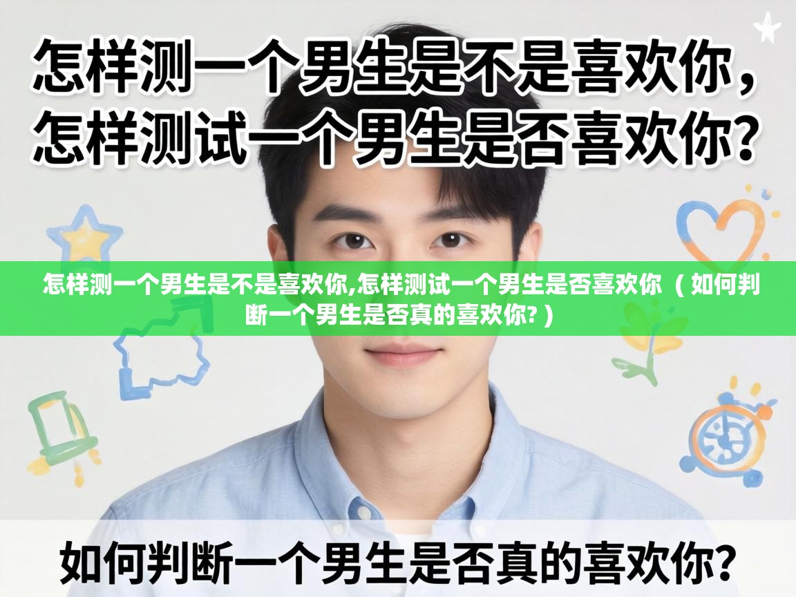  怎样测一个男生是不是喜欢你,怎样测试一个男生是否喜欢你  ( 如何判断一个男生是否真的喜欢你? )
