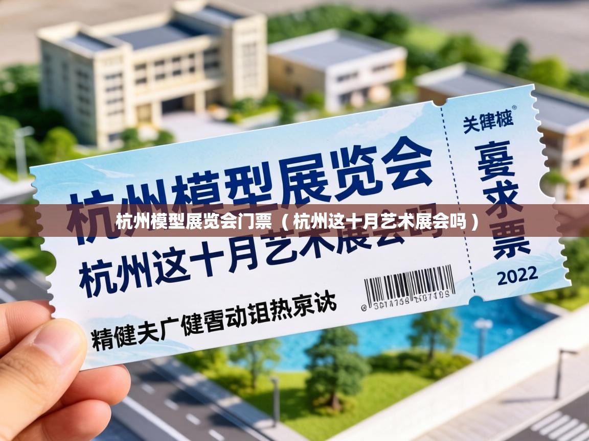  杭州模型展览会门票  ( 杭州这十月艺术展会吗 )
