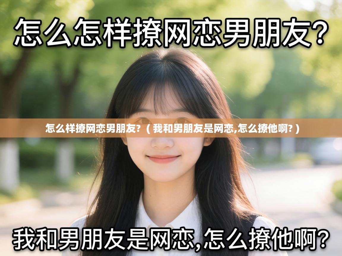  怎么样撩网恋男朋友?  ( 我和男朋友是网恋,怎么撩他啊? )