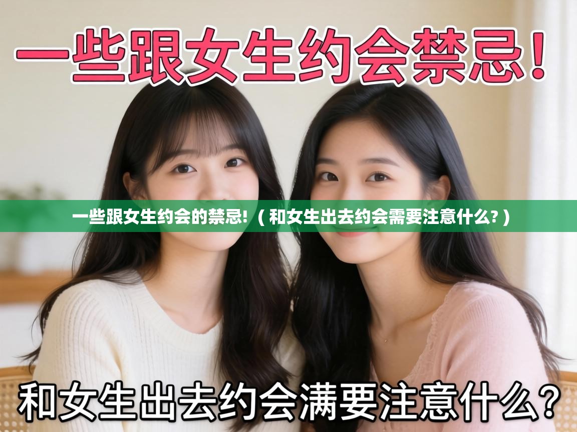  一些跟女生约会的禁忌!  ( 和女生出去约会需要注意什么? )