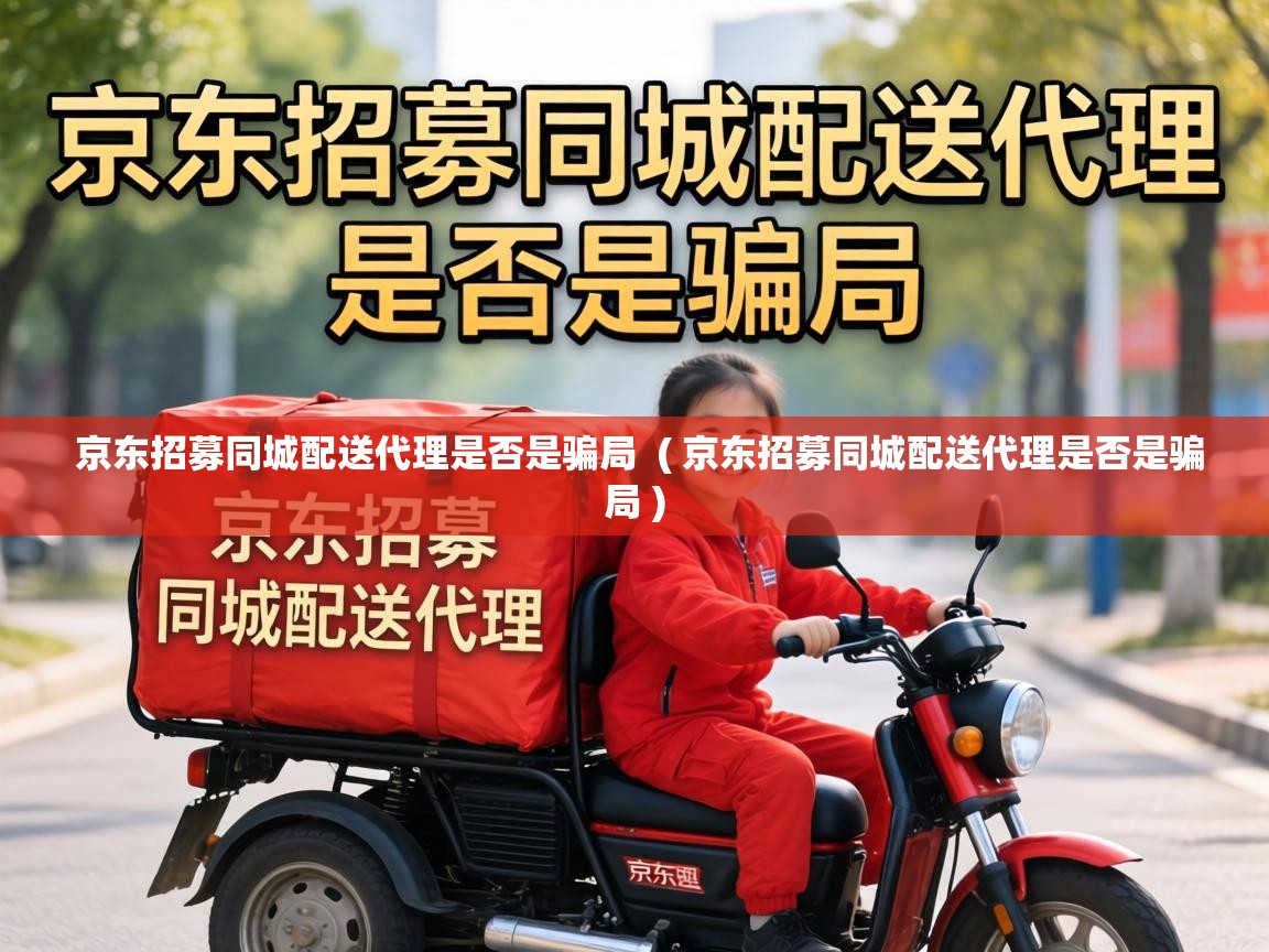  京东招募同城配送代理是否是骗局  ( 京东招募同城配送代理是否是骗局 )