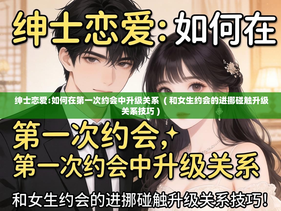  绅士恋爱:如何在第一次约会中升级关系  ( 和女生约会的进挪碰触升级关系技巧 )