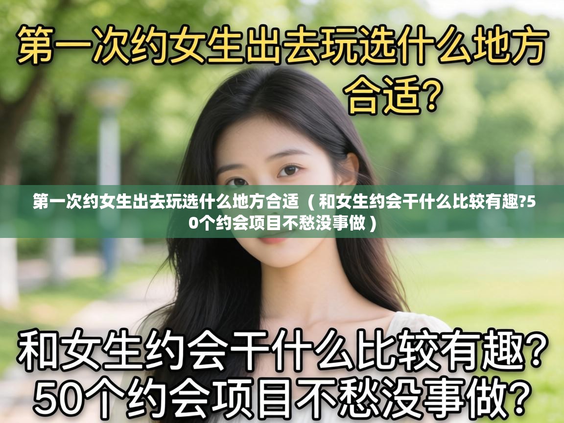  第一次约女生出去玩选什么地方合适  ( 和女生约会干什么比较有趣?50个约会项目不愁没事做 )