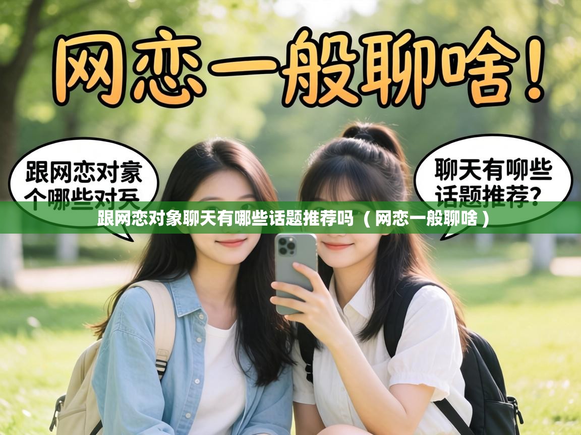  跟网恋对象聊天有哪些话题推荐吗  ( 网恋一般聊啥 )