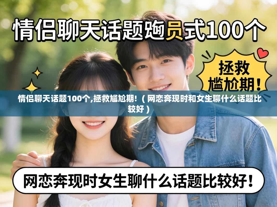  情侣聊天话题100个,拯救尴尬期!  ( 网恋奔现时和女生聊什么话题比较好 )
