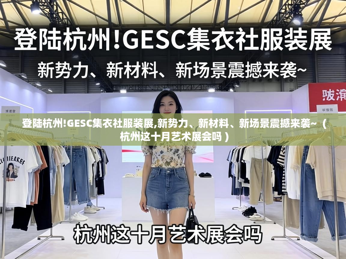 登陆杭州!GESC集衣社服装展,新势力、新材料、新场景震撼来袭~  ( 杭州这十月艺术展会吗 )
