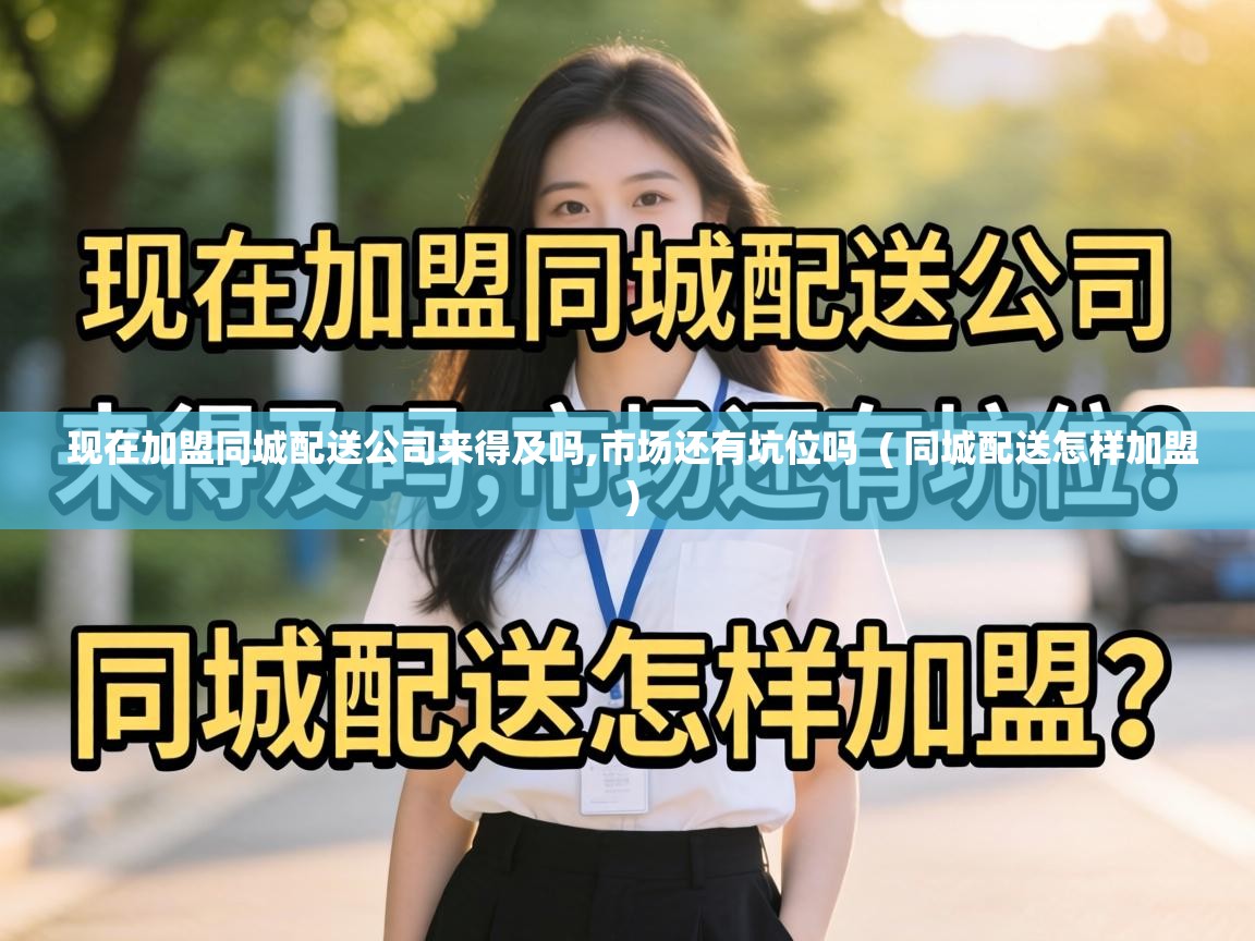  现在加盟同城配送公司来得及吗,市场还有坑位吗  ( 同城配送怎样加盟 )