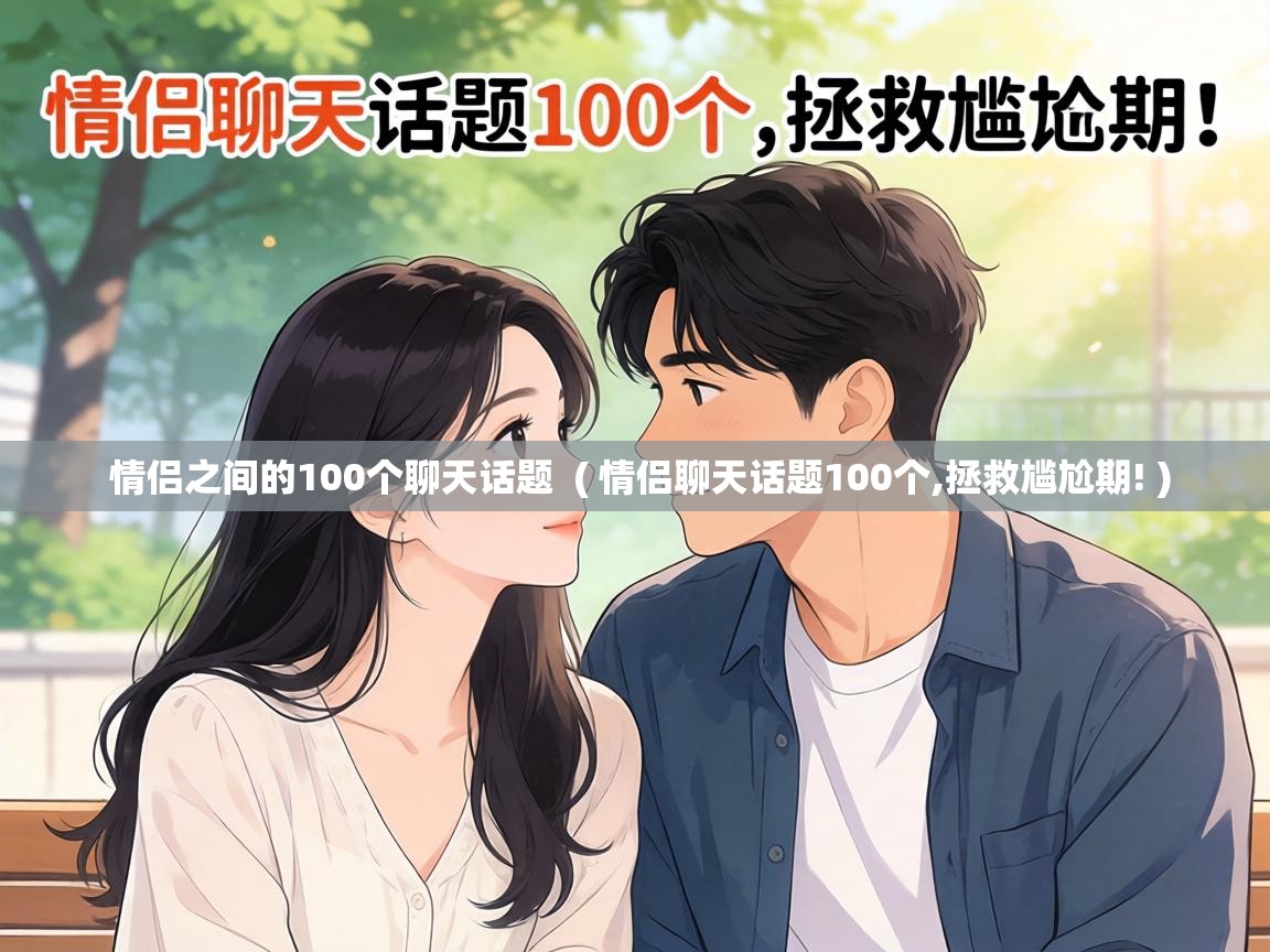  情侣之间的100个聊天话题  ( 情侣聊天话题100个,拯救尴尬期! )