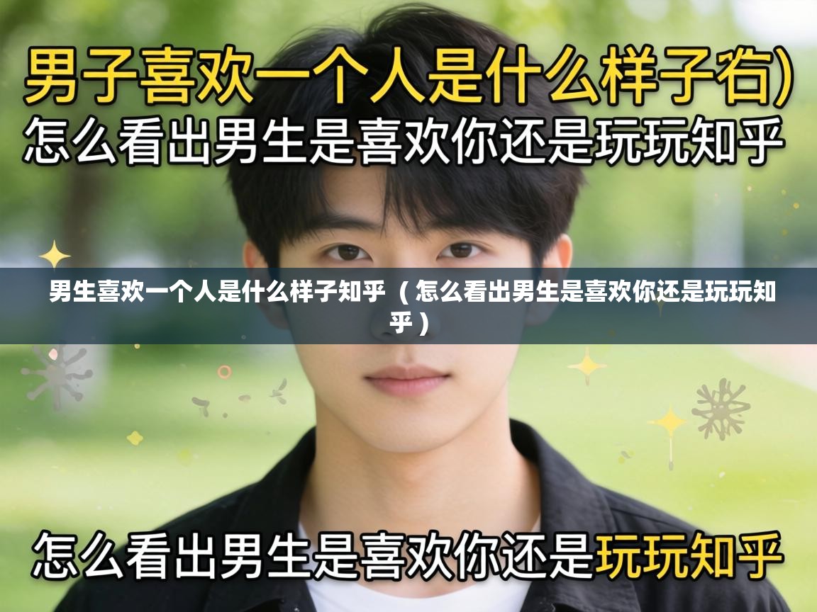  男生喜欢一个人是什么样子知乎  ( 怎么看出男生是喜欢你还是玩玩知乎 )