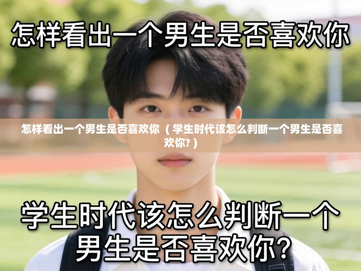  怎样看出一个男生是否喜欢你  ( 学生时代该怎么判断一个男生是否喜欢你? )