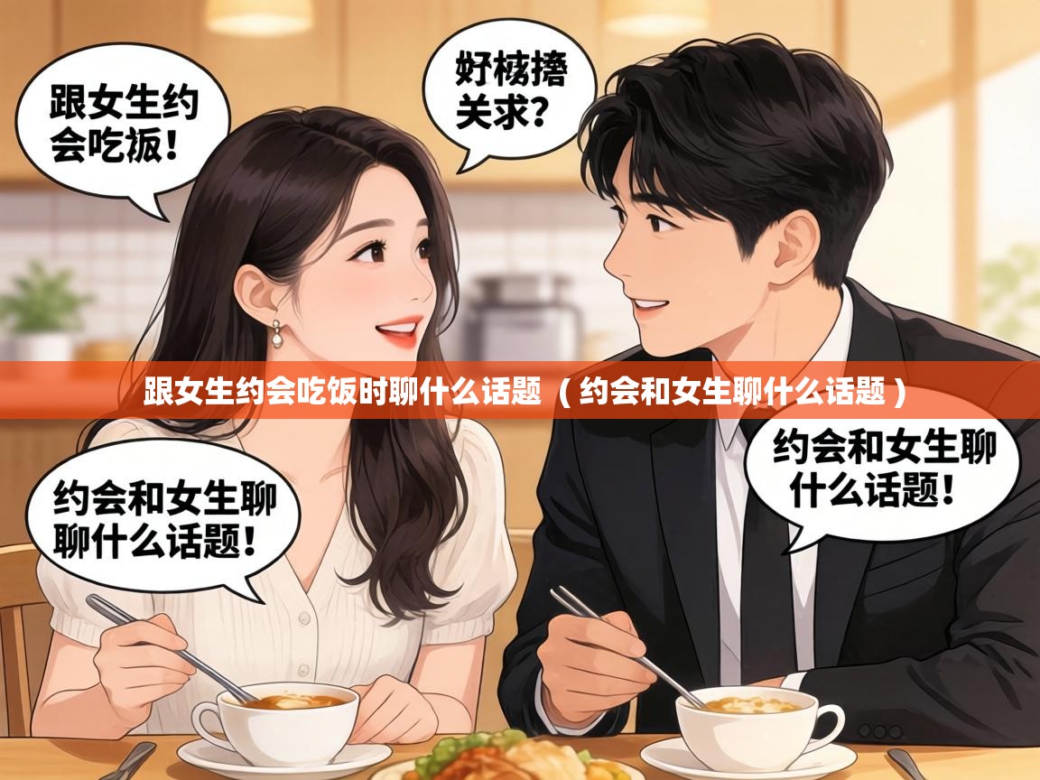  跟女生约会吃饭时聊什么话题  ( 约会和女生聊什么话题 )