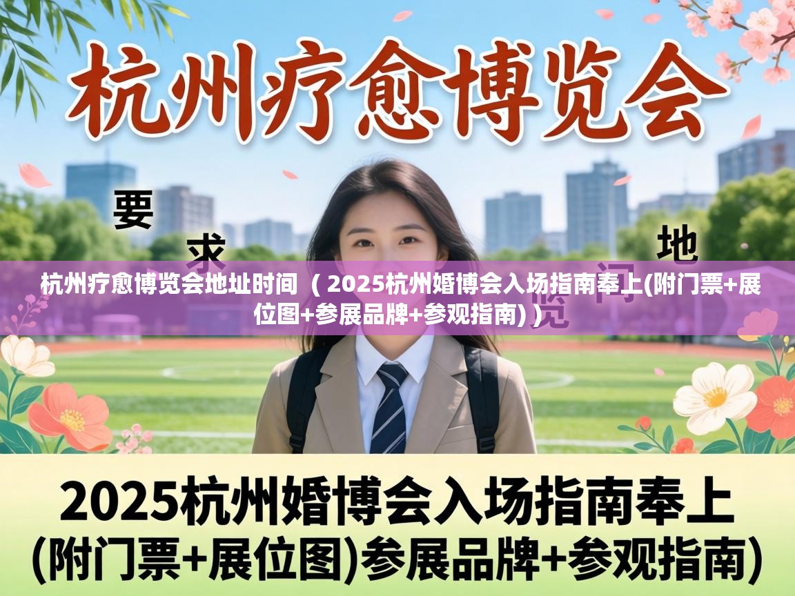  杭州疗愈博览会地址时间  ( 2025杭州婚博会入场指南奉上(附门票+展位图+参展品牌+参观指南) )