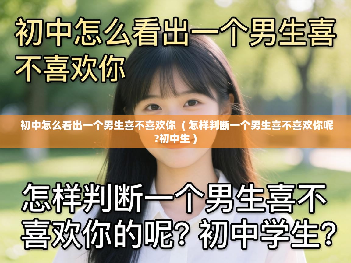  初中怎么看出一个男生喜不喜欢你  ( 怎样判断一个男生喜不喜欢你呢?初中生 )