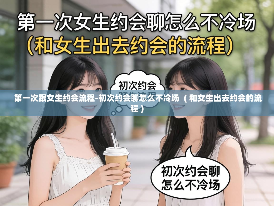 第一次跟女生约会流程-初次约会聊怎么不冷场  ( 和女生出去约会的流程 )