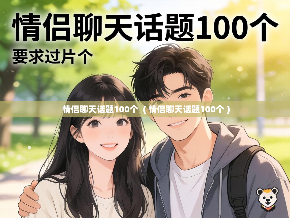 情侣聊天话题100个  ( 情侣聊天话题100个 )