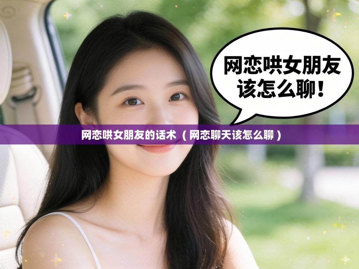  网恋哄女朋友的话术  ( 网恋聊天该怎么聊 )