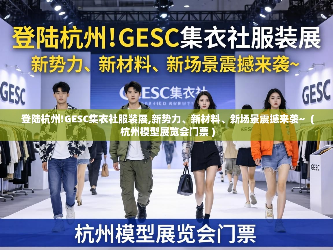  登陆杭州!GESC集衣社服装展,新势力、新材料、新场景震撼来袭~  ( 杭州模型展览会门票 )