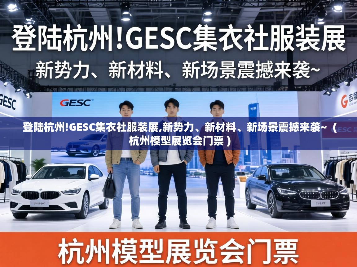 登陆杭州!GESC集衣社服装展,新势力、新材料、新场景震撼来袭~  ( 杭州模型展览会门票 )