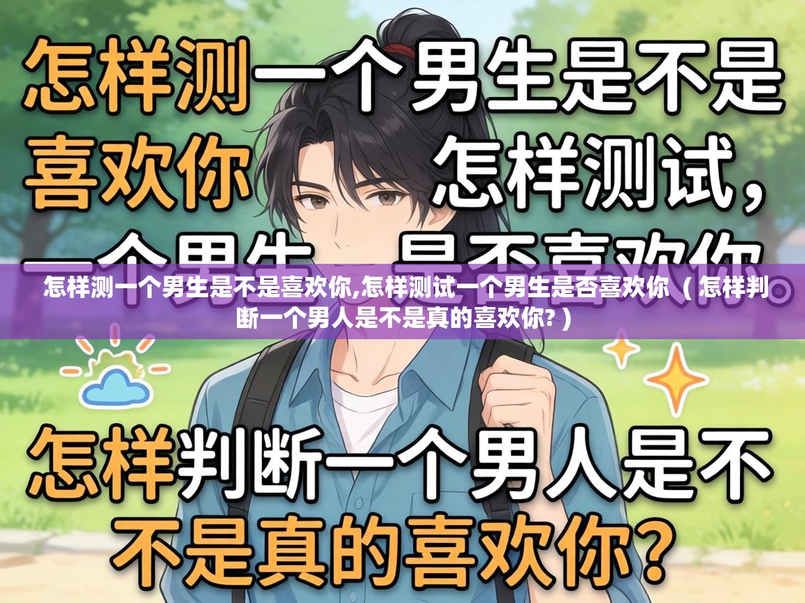  怎样测一个男生是不是喜欢你,怎样测试一个男生是否喜欢你  ( 怎样判断一个男人是不是真的喜欢你? )