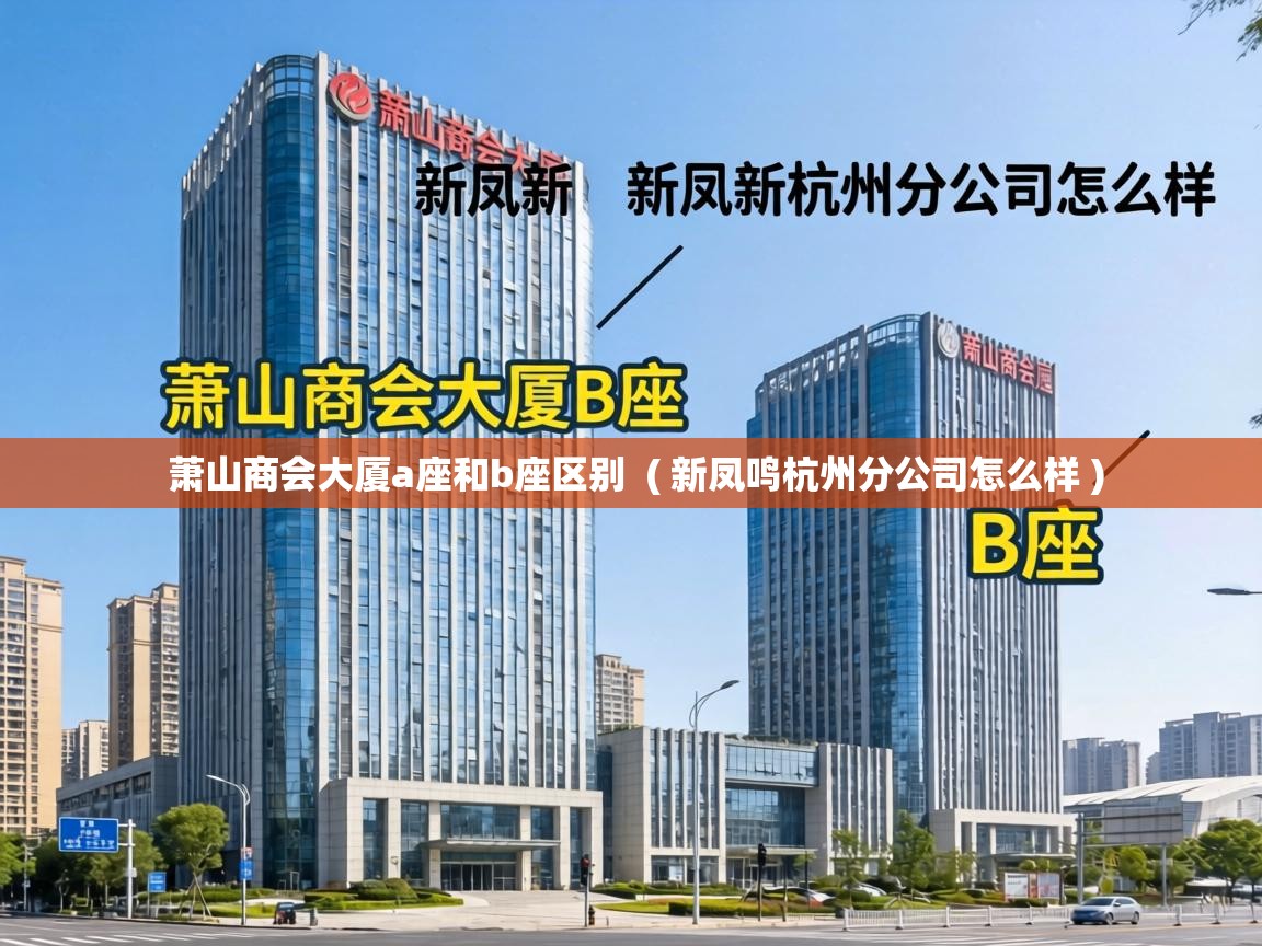  萧山商会大厦a座和b座区别  ( 新凤鸣杭州分公司怎么样 )